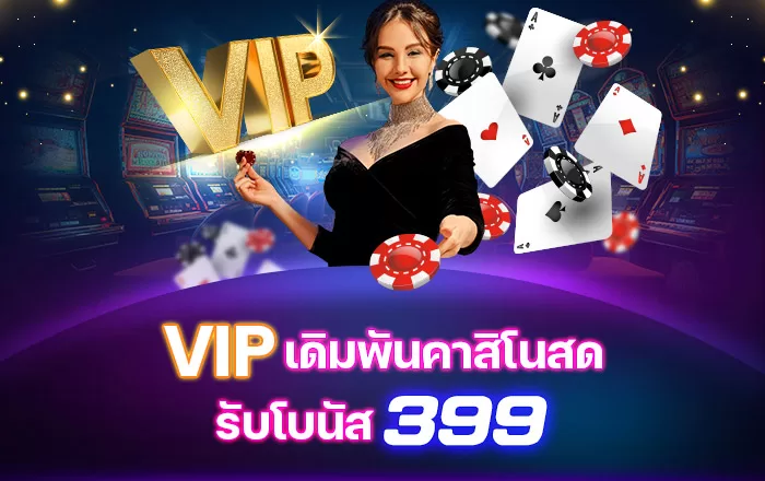 VIP เดิมพันคาสิโนสด รับโบนัส 399