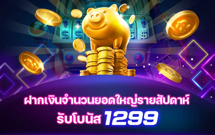 ฝากเงินจำนวนยอดใหญ่รายสัปดาห์ รับโบนัส 1299