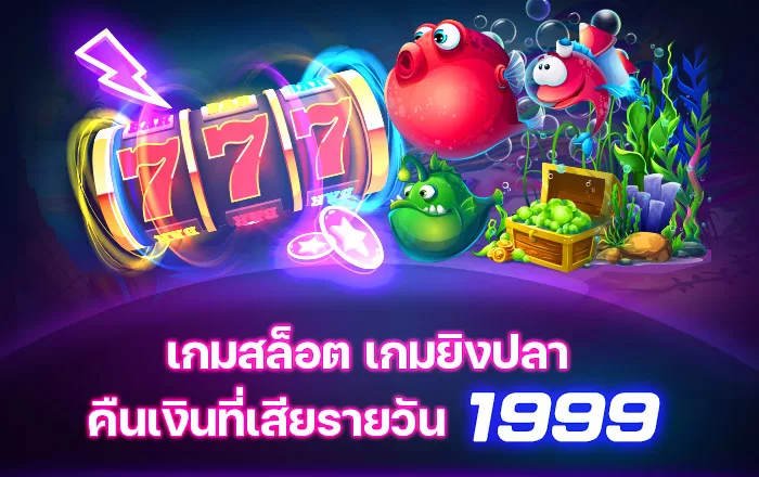เกมสล็อต เกมยิงปลา คืนเงินที่เสียรายวัน 1999